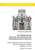 Cover: Die Wallfahrtskirche Maria Hilf bei Freystadt und die Dreifaltigkeitskirche in M&uuml;nchen - utzverlag GmbH
