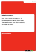 Cover: Die Relevanz von Respekt in internationalen Konflikten. Die Verhandlungen um das iranische Atomprogramm - GRIN Verlag