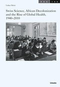 Cover: Swiss Science, African Decolonization and the Rise of Global Health, 1940-2010 - Schwabe Verlagsgruppe AG Schwabe Verlag