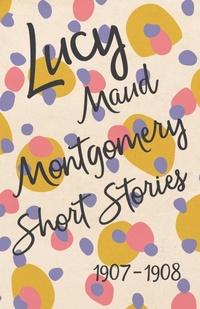 Abbildung von: Lucy Maud Montgomery Short Stories, 1907 to 1908 - Read & Co. Classics