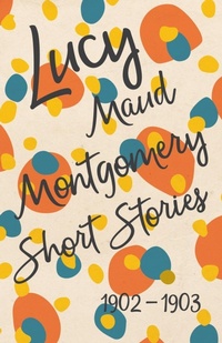 Abbildung von: Lucy Maud Montgomery Short Stories, 1902 to 1903 - Read & Co. Classics
