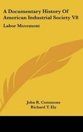 Cover: A Documentary History Of American Industrial Society V8 - Kessinger Publishing