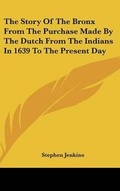 Cover: The Story Of The Bronx From The Purchase Made By The Dutch From The Indians In 1639 To The Present Day - Kessinger Publishing