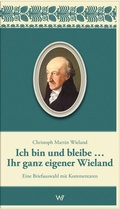 Cover: Ich bin und bleibe... Ihr ganz eigener Wieland - Weimarer Verlagsgesellschaft ein Imprint von Verlagshaus R&ouml;merweg