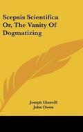 Cover: Scepsis Scientifica Or, The Vanity Of Dogmatizing - Kessinger Publishing