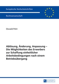 Abbildung von: Ablösung, Änderung, Anpassung - Die Möglichkeiten des Erwerbers zur Schaffung einheitlicher Arbeitsbedingungen nach einem Betriebsübergang - Peter Lang Verlag