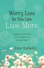 Cover: Worry Less So You Can Live More - Bethany House Publishers, a division of Baker Publishing Group