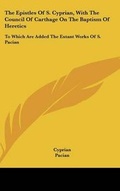 Cover: The Epistles Of S. Cyprian, With The Council Of Carthage On The Baptism Of Heretics - Kessinger Publishing
