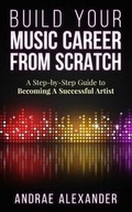 Cover: Build Your Music Career From Scratch - Andrae Alexander
