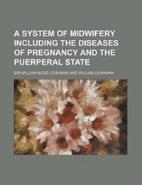 Enlarge image Cover: A System of Midwifery Including the Diseases of Pregnancy and the Puerperal State - Rarebooksclub.com