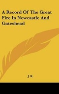 Cover: A Record Of The Great Fire In Newcastle And Gateshead - Kessinger Publishing