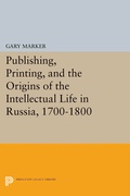 Cover: Publishing, Printing, and the Origins of the Intellectual Life in Russia, 1700-1800 - Princeton University Press