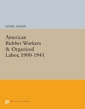Cover: American Rubber Workers & Organized Labor, 1900-1941 - Princeton University Press