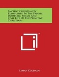 Cover: Ancient Christianity Exemplified in the Private, Domestic, Social and Civil Life of the Primitive Christians - Literary Licensing, LLC