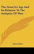 Cover: The Great Ice Age And Its Relation To The Antiquity Of Man - Kessinger Publishing