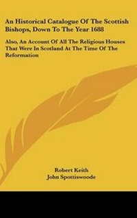 Abbildung von: An Historical Catalogue Of The Scottish Bishops, Down To The Year 1688 - Kessinger Publishing