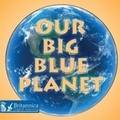 Cover: Our Big Blue Planet - Britannica Digital Learning
