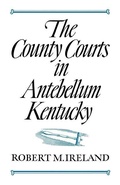 Cover: The County Courts in Antebellum Kentucky - The University Press of Kentucky