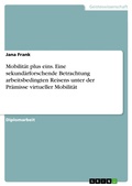 Cover: Mobilit&auml;t plus eins. Eine sekund&auml;rforschende Betrachtung arbeitsbedingten Reisens unter der Pr&auml;misse virtueller Mobilit&auml;t - GRIN Verlag