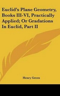 Abbildung von: Euclid's Plane Geometry, Books III-VI, Practically Applied; Or Gradations In Euclid, Part II - Kessinger Publishing