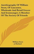 Cover: Autobiography Of William Stout, Of Lancaster, Wholesale And Retail Grocer And Ironmonger; A Member Of The Society Of Friends - Kessinger Publishing