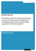 Cover: Wie bereite ich mich auf einen Fachvortrag vor und wie f&uuml;hre ich ein erfolgreiches Verkaufsgespr&auml;ch? Vorbereitung, Aufbau, Argumente und K&ouml;rpersprache - GRIN Verlag