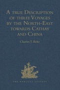 Cover: A true Description of three Voyages by the North-East towards Cathay and China, undertaken by the Dutch in the Years 1594, 1595, and 1596, by Gerrit de Veer - Ashgate Publishing Limited