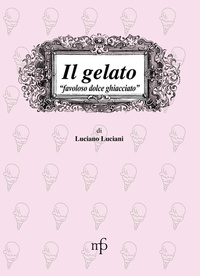 Abbildung von: Il gelato. Favoloso dolce ghiacciato - I mangiari;Maria Pacini Fazzi Editore