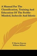 Cover: A Manual for the Classification, Training and Education of the Feeble-Minded, Imbecile and Idiotic - Kessinger Publishing