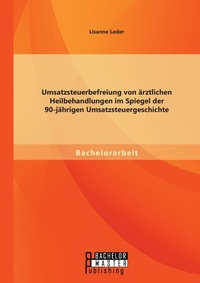 Abbildung von: Umsatzsteuerbefreiung von aerztlichen Heilbehandlungen im Spiegel der 90-jaehrigen Umsatzsteuergeschichte - Bachelor + Master Publishing