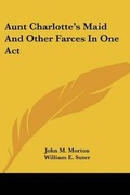 Cover: Aunt Charlotte's Maid And Other Farces In One Act - Kessinger Publishing