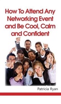 Cover: How to Attend Any Networking Event and Be Cool, Calm and Confident - Patricia Ryan