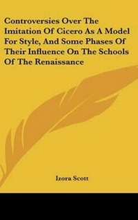 Abbildung von: Controversies Over The Imitation Of Cicero As A Model For Style, And Some Phases Of Their Influence On The Schools Of The Renaissance - Kessinger Publishing