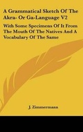 Cover: A Grammatical Sketch Of The Akra- Or Ga-Language V2 - Kessinger Publishing