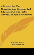 Cover: A Manual For The Classification, Training And Education Of The Feeble-Minded, Imbecile And Idiotic - Kessinger Publishing
