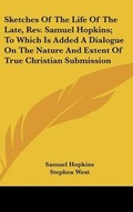 Cover: Sketches Of The Life Of The Late, Rev. Samuel Hopkins; To Which Is Added A Dialogue On The Nature And Extent Of True Christian Submission - Kessinger Publishing