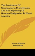 Cover: The Settlement Of Germantown, Pennsylvania And The Beginning Of German Emigration To North America - Kessinger Publishing