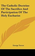 Cover: The Catholic Doctrine Of The Sacrifice And Participation Of The Holy Eucharist - Kessinger Publishing