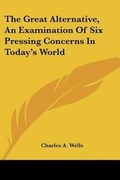 Cover: The Great Alternative, An Examination Of Six Pressing Concerns In Today's World - Kessinger Publishing