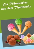 Cover: Eis Tr&auml;umereien aus dem Thermomix - BoD - Books on Demand