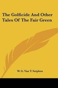 Cover: The Golficide And Other Tales Of The Fair Green - Kessinger Publishing