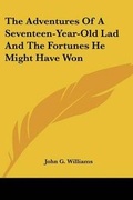 Cover: The Adventures Of A Seventeen-Year-Old Lad And The Fortunes He Might Have Won - Kessinger Publishing