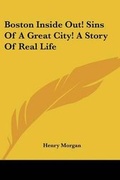Cover: Boston Inside Out! Sins Of A Great City! A Story Of Real Life - Kessinger Publishing
