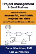 Cover: Project Management in Small Business - How to Deliver Successful, Profitable Projects on Time with Your Small Business Clients - Great Little Book Publishing Co., Inc.
