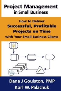 Enlarge image Cover: Project Management in Small Business - How to Deliver Successful, Profitable Projects on Time with Your Small Business Clients - Great Little Book Publishing Co., Inc.