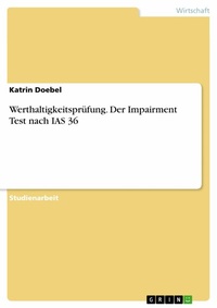 Abbildung von: Werthaltigkeitsprüfung. Der Impairment Test nach IAS 36 - GRIN Verlag