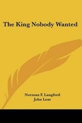 Cover: The King Nobody Wanted - Kessinger Publishing