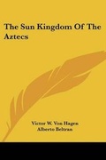 Cover: The Sun Kingdom of the Aztecs - Kessinger Publishing