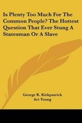 Cover: Is Plenty Too Much for the Common People? the Hottest Question That Ever Stung a Statesman or a Slave - Kessinger Publishing