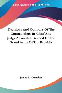 Abbildung von: Decisions And Opinions Of The Commanders-In-Chief And Judge Advocates-General Of The Grand Army Of The Republic - Kessinger Publishing